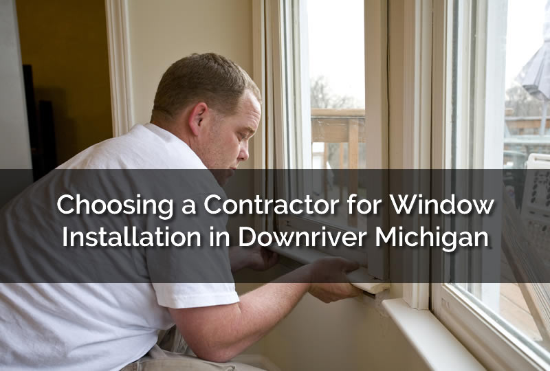 Choosing a Contractor for Window Installation in Downriver Michigan
