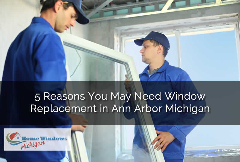 5 Reasons You May Need Window Replacement in Ann Arbor Michigan