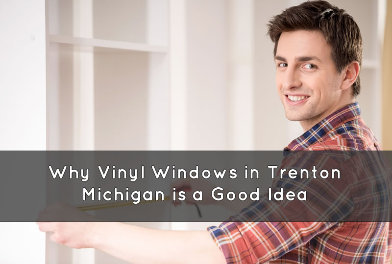 Why Vinyl Windows in Trenton Michigan is a Good Idea