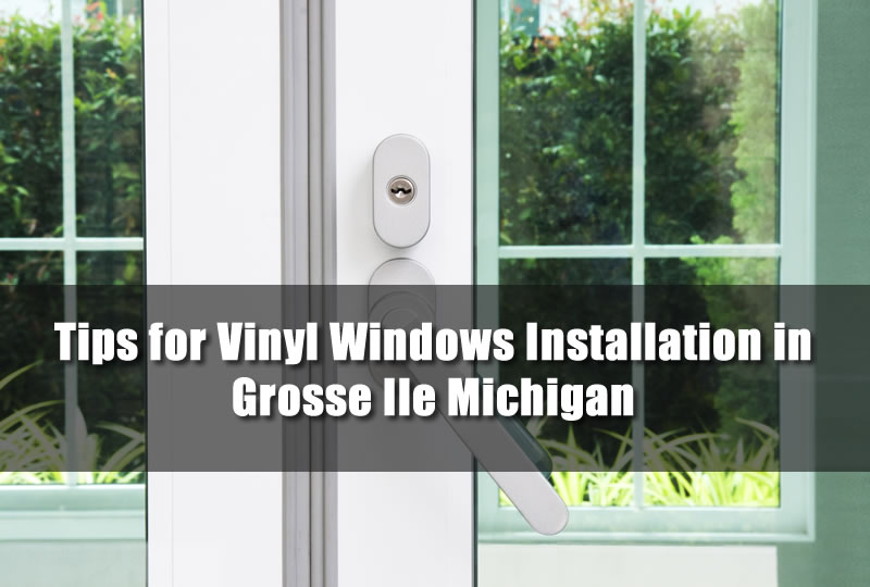 Tips for Vinyl Windows Installation in Grosse Ile Michigan