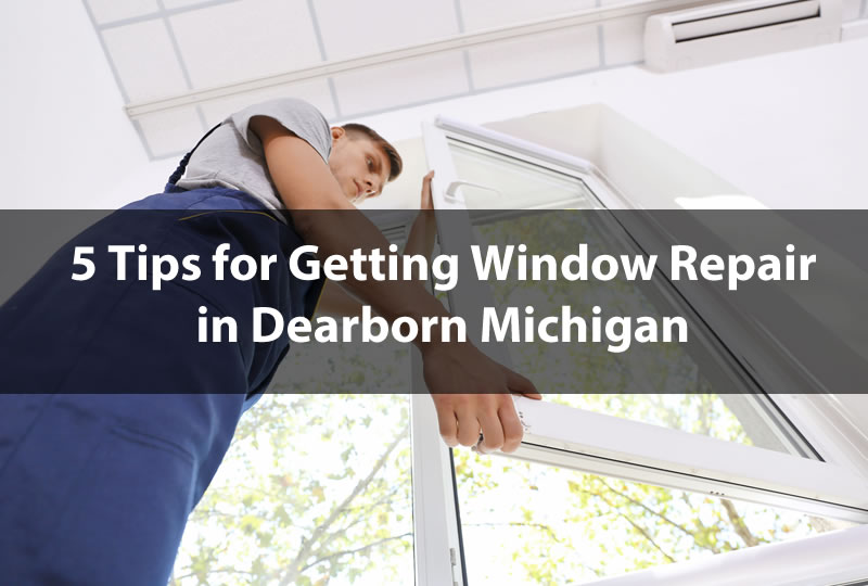 5 Tips for Getting Window Repair in Dearborn Michigan