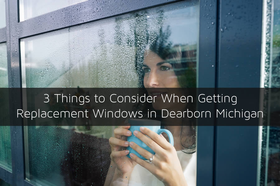 3 Things to Consider When Getting Replacement Windows in Dearborn Michigan