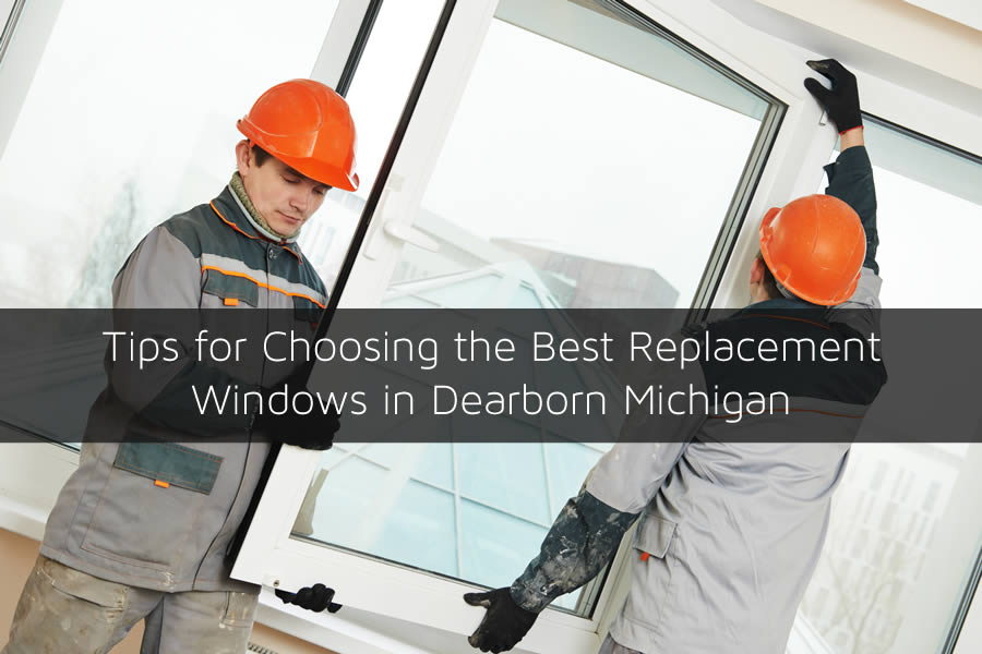 Tips for Choosing the Best Replacement Windows in Dearborn Michigan