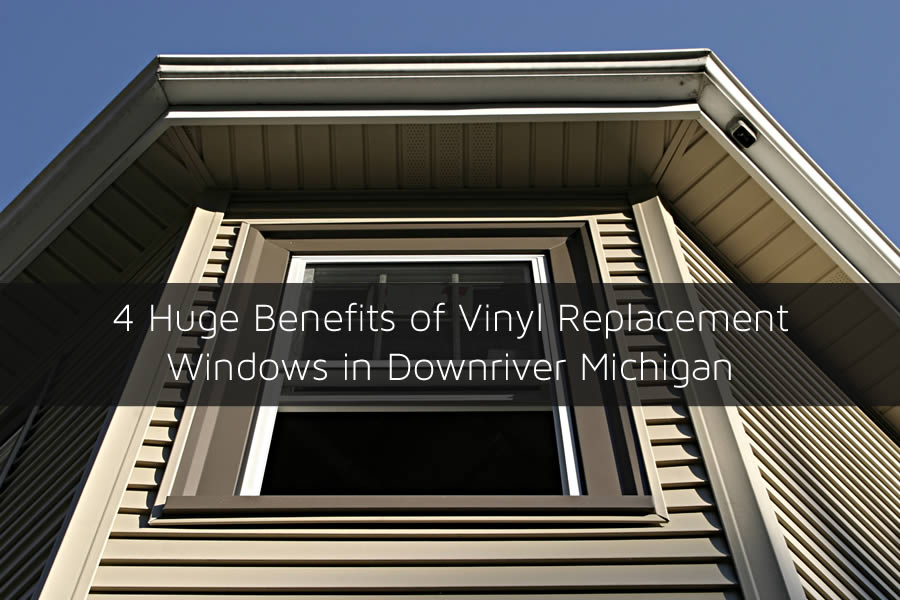 4 Huge Benefits of Vinyl Replacement Windows in Downriver Michigan
