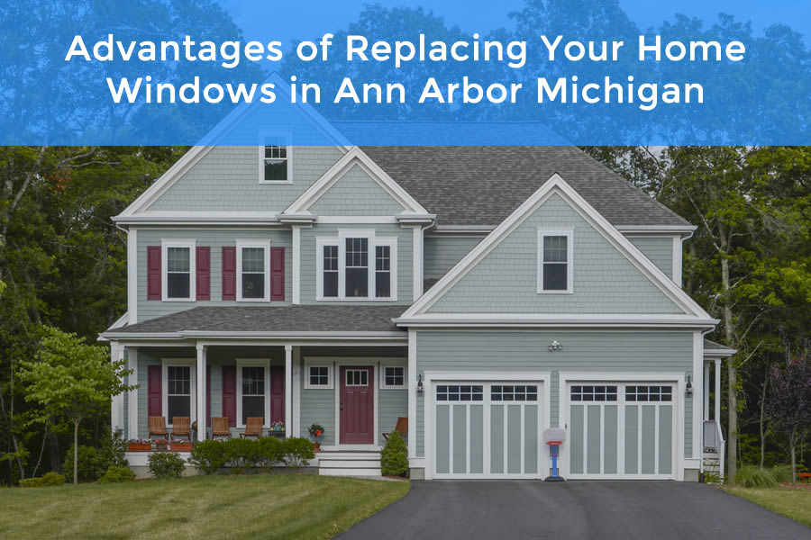 Advantages of Replacing Your Home Windows in Ann Arbor Michigan