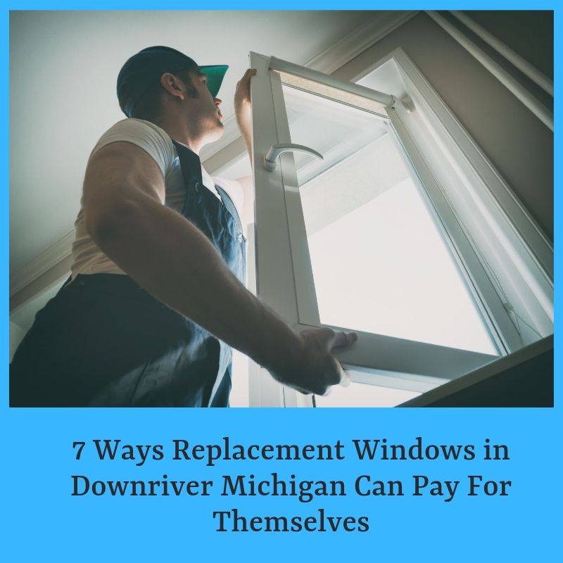 7 Ways Replacement Windows in Downriver Michigan Can Pay For Themselves
