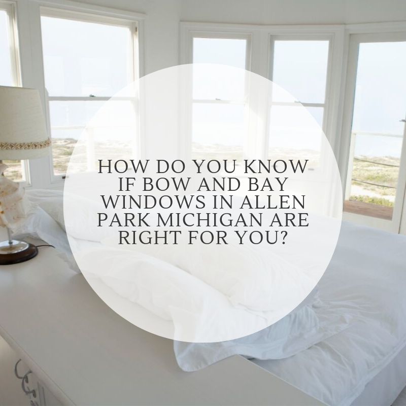How Do You Know If Bow And Bay Windows in Allen Park Michigan Are Right For You?