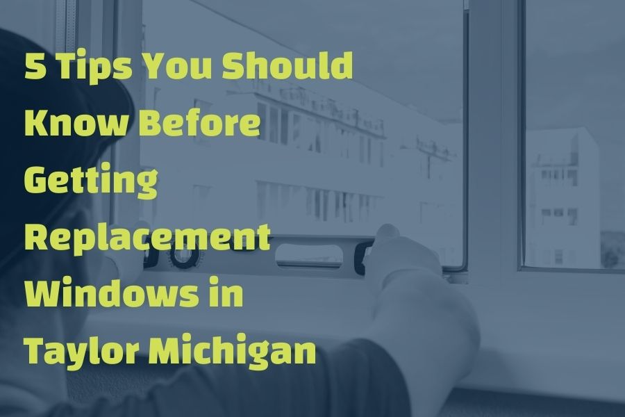 5 Tips You Should Know Before Getting Replacement Windows in Taylor Michigan