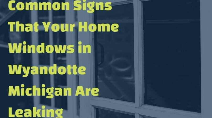 Common Signs That Your Home Windows in Wyandotte Michigan Are Leaking