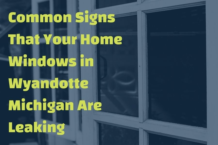 Common Signs That Your Home Windows in Wyandotte Michigan Are Leaking