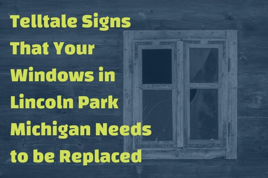 Telltale Signs That Your Windows in Lincoln Park Michigan Needs to be Replaced