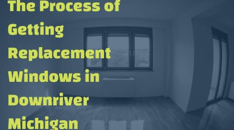 The Process of Getting Replacement Windows in Downriver Michigan