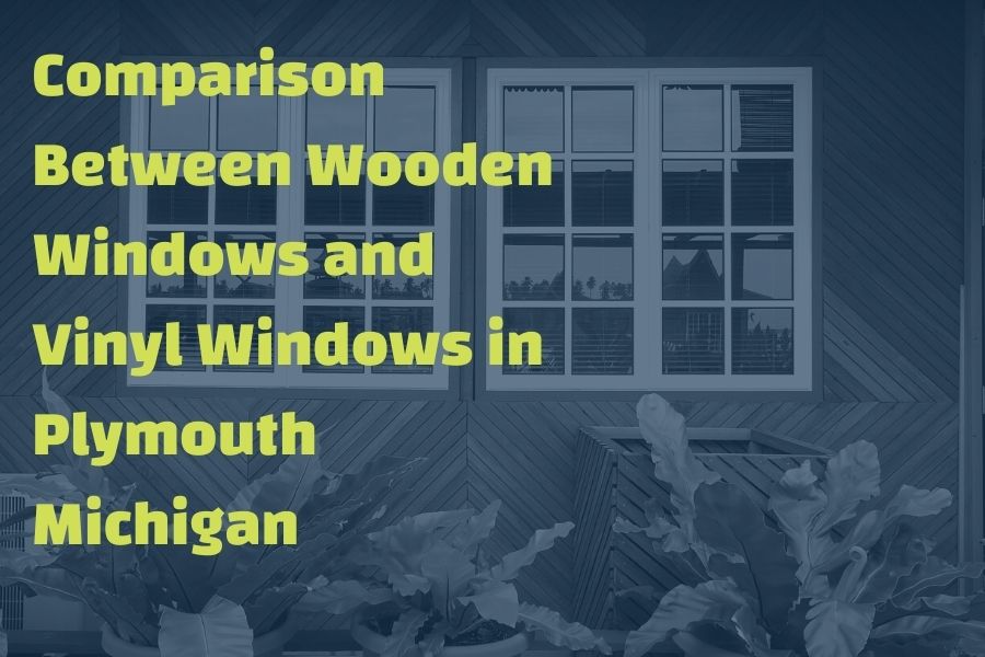Comparison Between Wooden Windows and Vinyl Windows in Plymouth Michigan