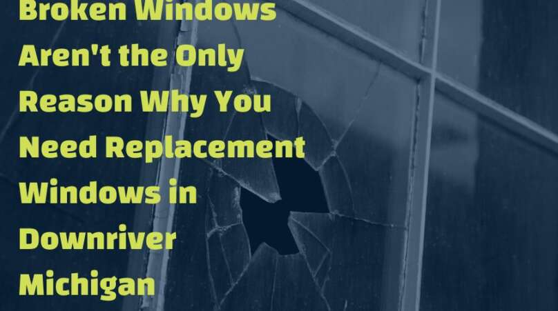 Broken Windows Aren't the Only Reason Why You Need Replacement Windows in Downriver Michigan