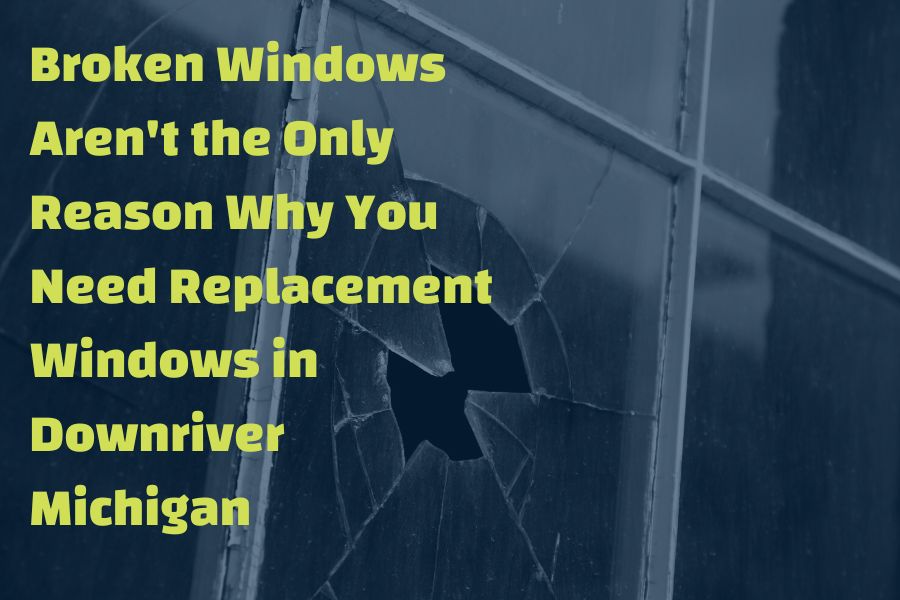 Broken Windows Aren't the Only Reason Why You Need Replacement Windows in Downriver Michigan