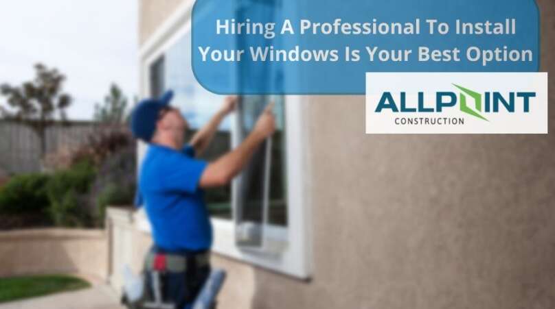 Hiring A Professional To Install Your Windows Is Your Best Option