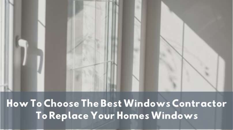 How To Choose The Best Windows Contractor To Replace Your Homes Windows