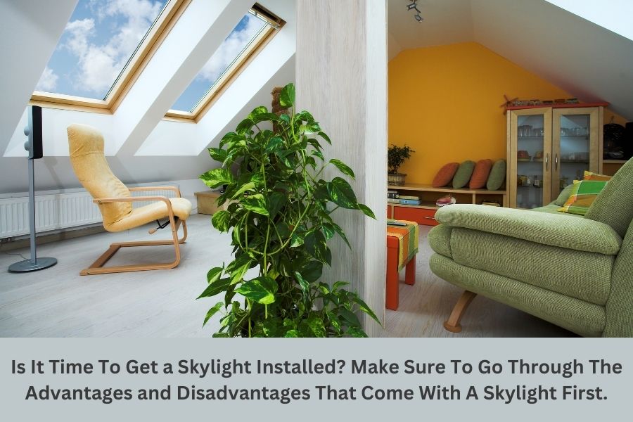 Is It Time To Get a Skylight Installed Make Sure To Go Through The Advantages and Disadvantages That Come With A Skylight First.