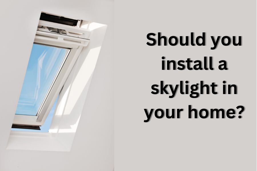 Should You Install A Skylight In Your Home?
