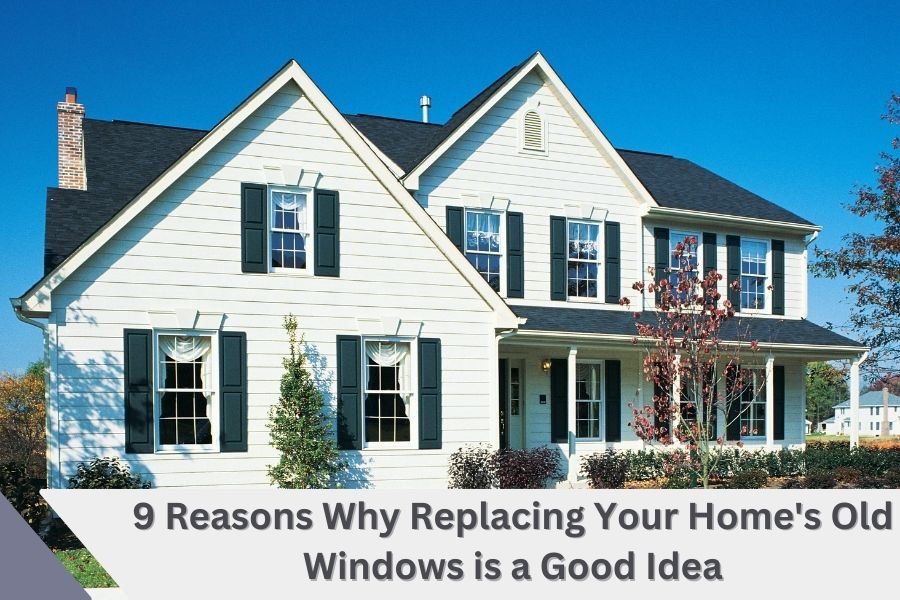 9 Reasons Why Replacing Your Home's Old Windows is a Good Idea