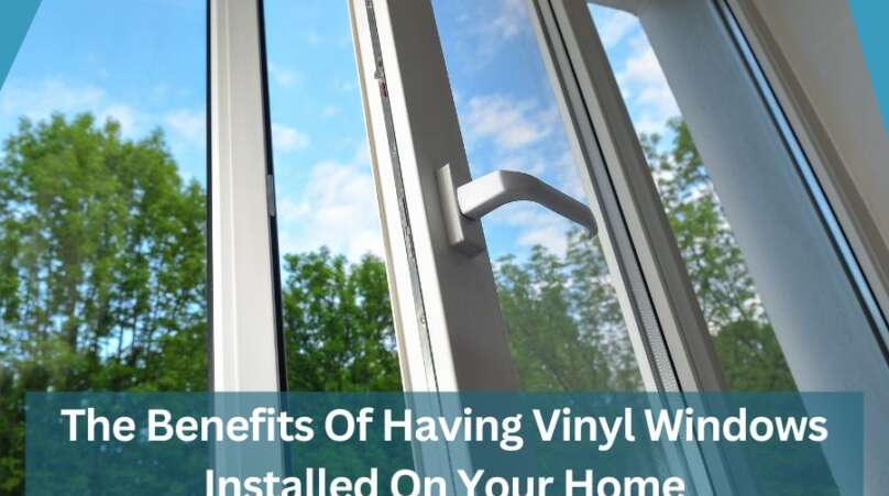 The Benefits Of Having Vinyl Windows Installed On Your Home