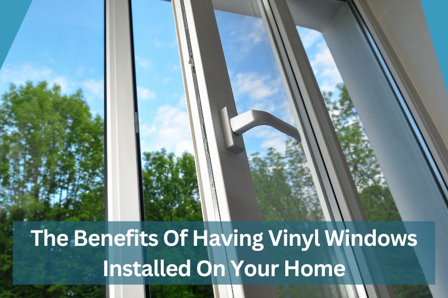 The Benefits Of Having Vinyl Windows Installed On Your Home