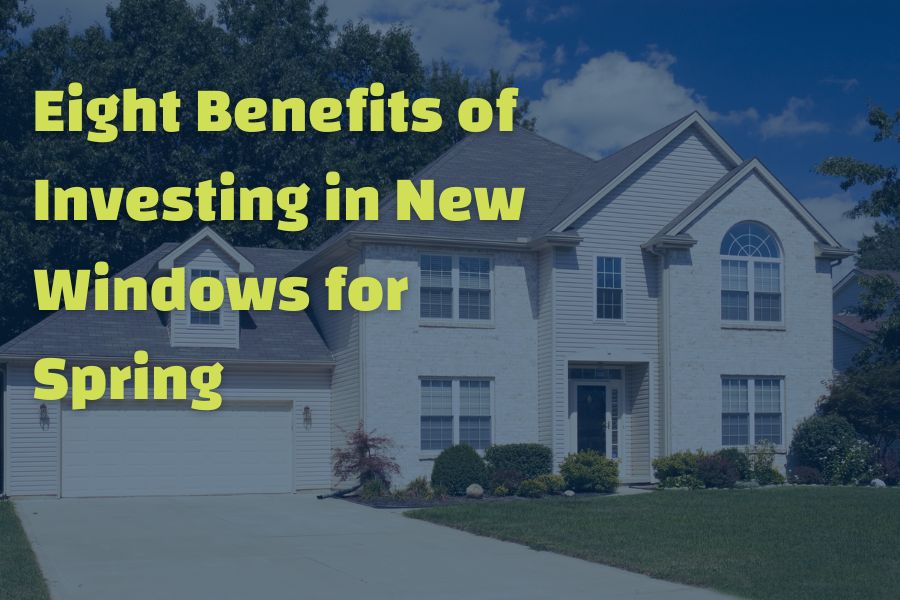 Eight Benefits of Investing in New Windows for Spring