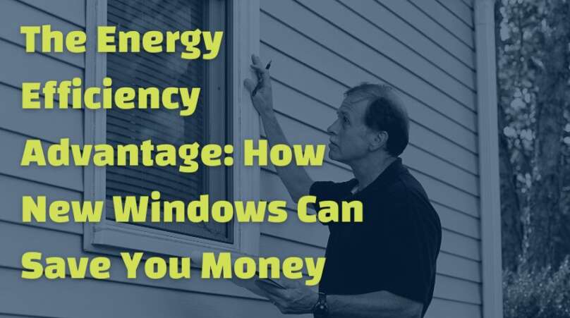 The Energy Efficiency Advantage: How New Windows Can Save You Money