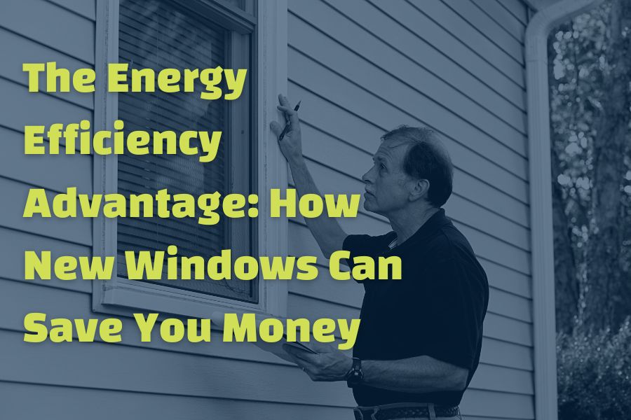 The Energy Efficiency Advantage: How New Windows Can Save You Money