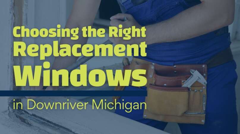 Choosing the Right Replacement Windows in Downriver Michigan