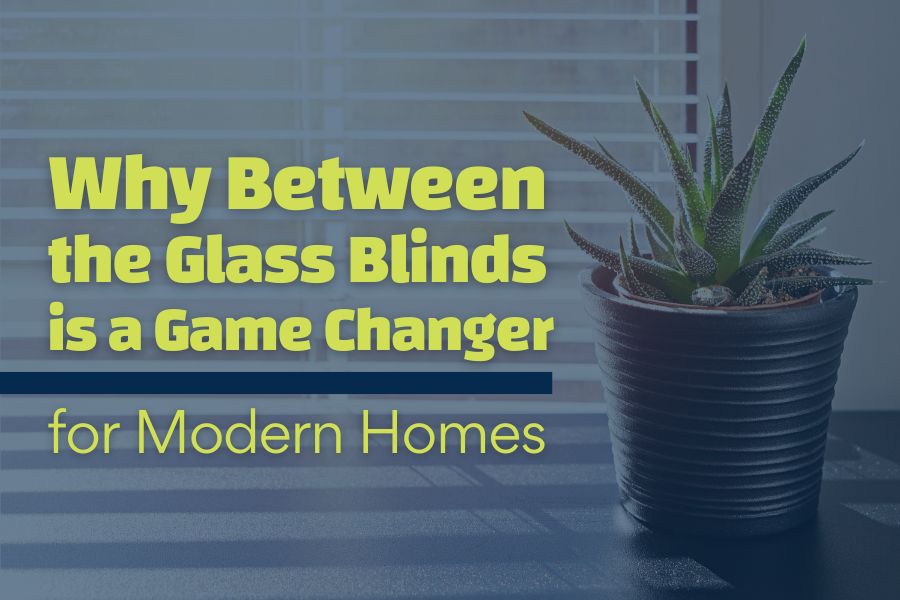 Why Between-the-Glass Blinds is a Game-Changer for Modern Homes