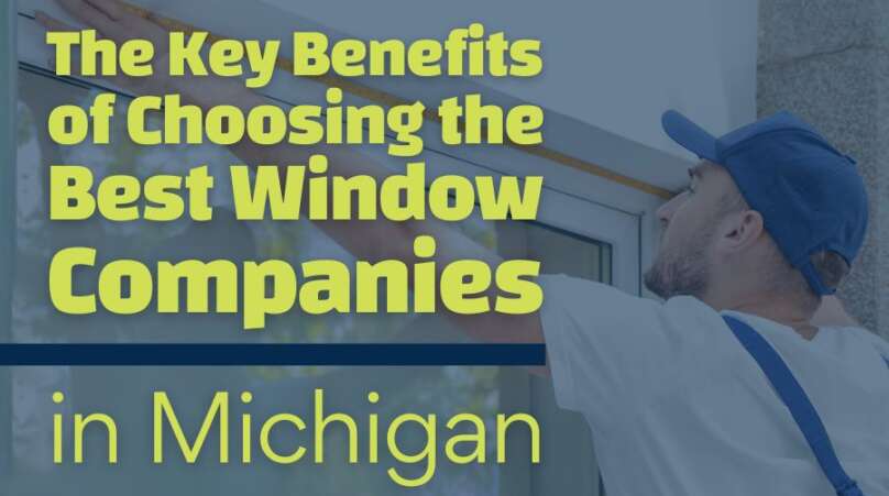 The Key Benefits of Choosing the Best Window Companies in Michigan
