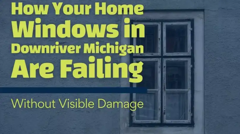 How Your Home Windows in Downriver Michigan Are Failing Without Visible Damage