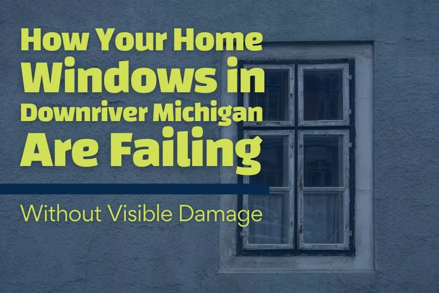 How Your Home Windows in Downriver Michigan Are Failing Without Visible Damage
