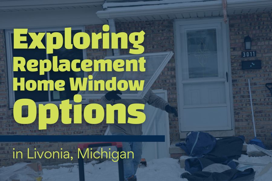 Exploring Replacement Home Window Options in Livonia, Michigan