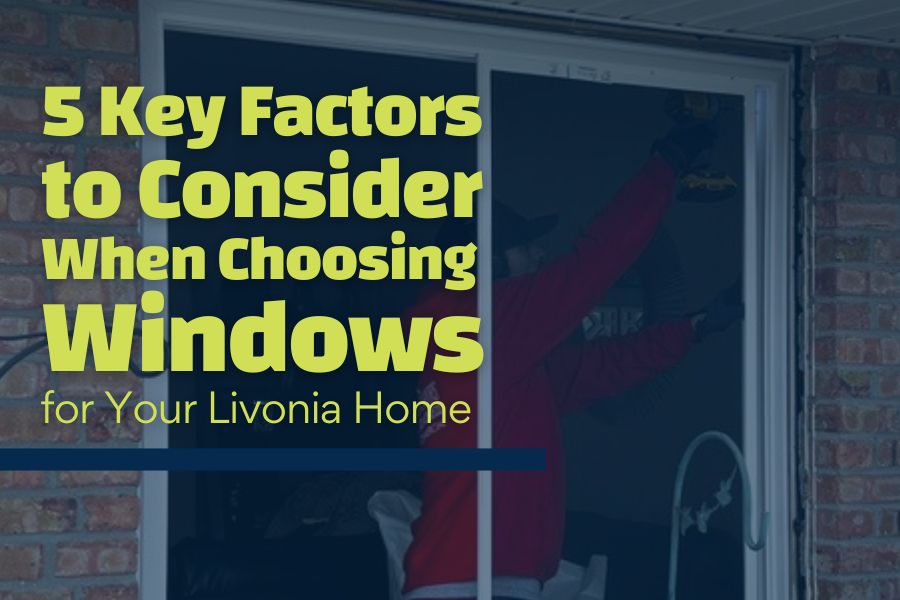 5 Key Factors to Consider When Choosing Windows for Your Livonia Home
